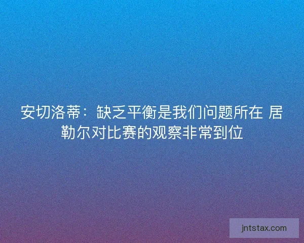 安切洛蒂:缺乏平衡是我们问题所在 居勒尔对比赛的观察非常到位 安切洛蒂:缺乏平衡是我们问题所在 居勒尔对比赛的观察非常到位