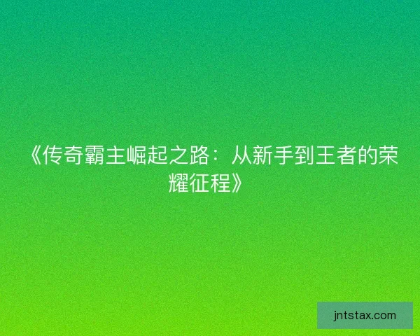 《传奇霸主崛起之路：从新手到王者的荣耀征程》