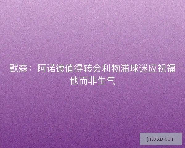 默森：阿诺德值得转会利物浦球迷应祝福他而非生气